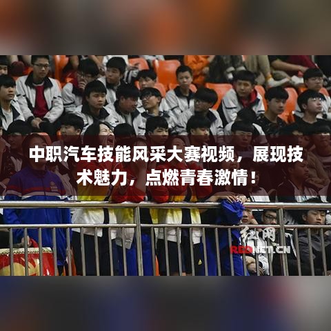 中職汽車技能風采大賽視頻，展現(xiàn)技術(shù)魅力，點燃青春激情！