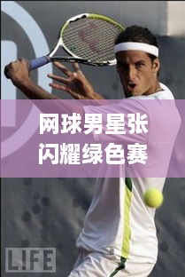 網(wǎng)球男星張閃耀綠色賽場，成璀璨明星！