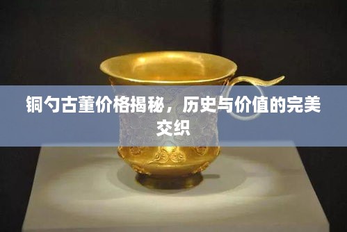 銅勺古董價(jià)格揭秘，歷史與價(jià)值的完美交織