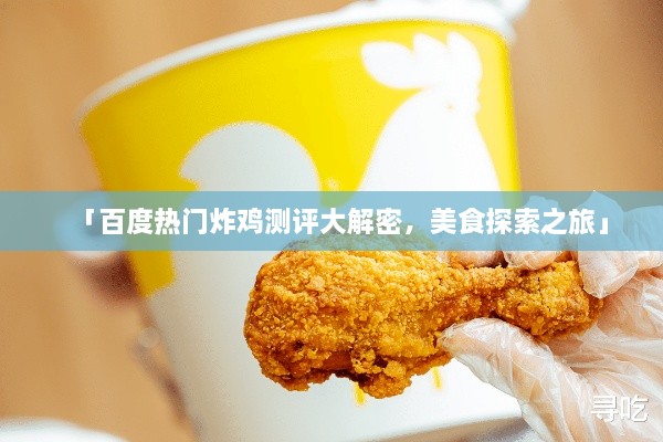 「百度熱門炸雞測評大解密，美食探索之旅」