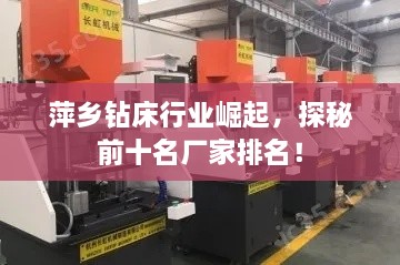 萍鄉(xiāng)鉆床行業(yè)崛起，探秘前十名廠家排名！