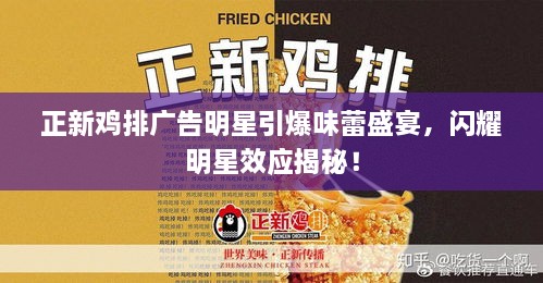 正新雞排廣告明星引爆味蕾盛宴，閃耀明星效應(yīng)揭秘！