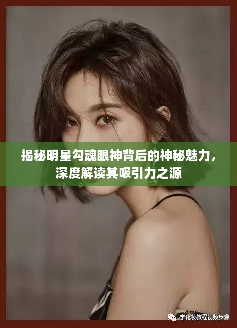 揭秘明星勾魂眼神背后的神秘魅力，深度解讀其吸引力之源