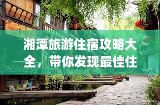 湘潭旅游住宿攻略大全，帶你發(fā)現(xiàn)最佳住宿地點(diǎn)！