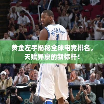 黃金左手揭秘全球電競(jìng)排名，天賦異稟的新標(biāo)桿！