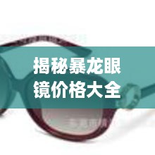 揭秘暴龍眼鏡價格大全，品質(zhì)與價格的全面解讀，讓您選購更明智！