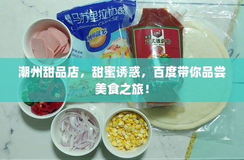 潮州甜品店，甜蜜誘惑，百度帶你品嘗美食之旅！
