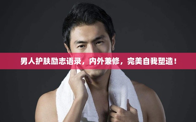 男人護膚勵志語錄，內(nèi)外兼修，完美自我塑造！