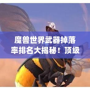 魔獸世界武器掉落率排名大揭秘！頂級武器獲取概率一網(wǎng)打盡