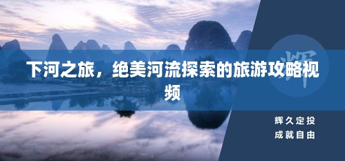 下河之旅，絕美河流探索的旅游攻略視頻