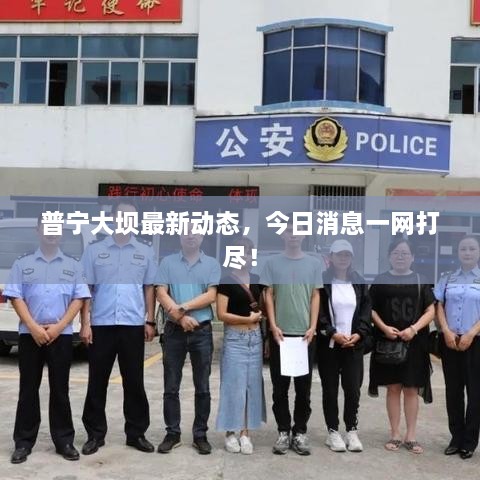 普寧大壩最新動(dòng)態(tài)，今日消息一網(wǎng)打盡！