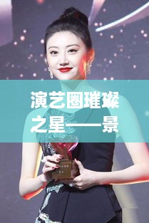 演藝圈璀璨之星——景甜，明星風采閃耀全場