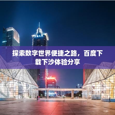 探索數(shù)字世界便捷之路，百度下載下沙體驗(yàn)分享