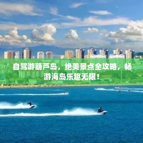 自駕游葫蘆島，絕美景點全攻略，暢游海島樂趣無限！