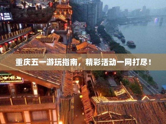 重慶五一游玩指南，精彩活動一網(wǎng)打盡！