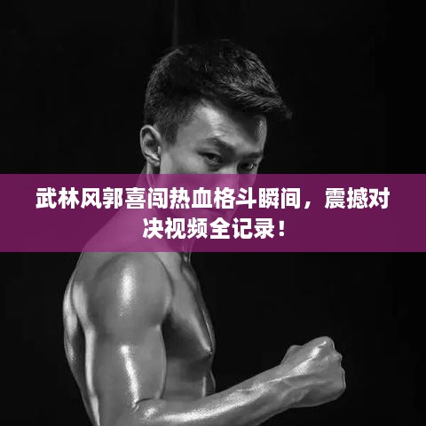 武林風(fēng)郭喜闖熱血格斗瞬間，震撼對決視頻全記錄！