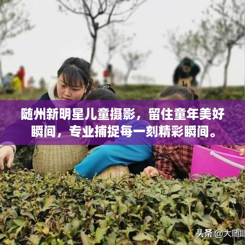隨州新明星兒童攝影，留住童年美好瞬間，專業(yè)捕捉每一刻精彩瞬間。