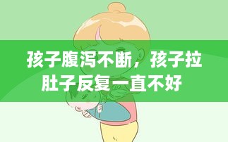 孩子腹瀉不斷，孩子拉肚子反復(fù)一直不好 
