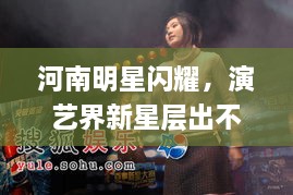 河南明星閃耀，演藝界新星層出不窮！