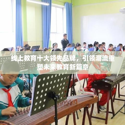 線上教育十大領(lǐng)先品牌，引領(lǐng)潮流重塑未來教育新篇章