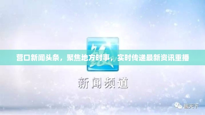營(yíng)口新聞?lì)^條，聚焦地方時(shí)事，實(shí)時(shí)傳遞最新資訊重播
