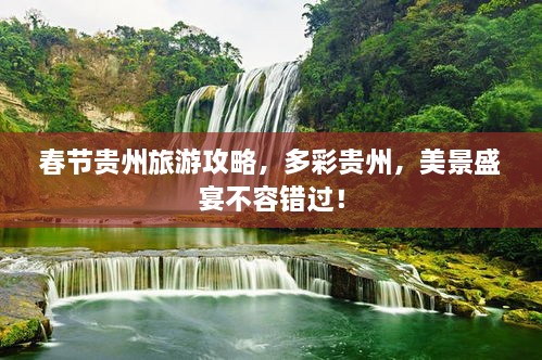 春節(jié)貴州旅游攻略，多彩貴州，美景盛宴不容錯(cuò)過！