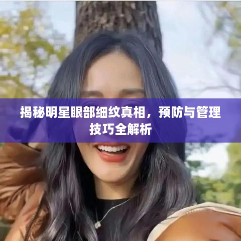 揭秘明星眼部細(xì)紋真相，預(yù)防與管理技巧全解析