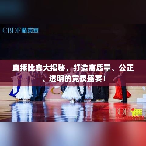 直播比賽大揭秘，打造高質(zhì)量、公正、透明的競技盛宴！