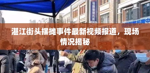 湛江街頭擺攤事件最新視頻報道，現場情況揭秘