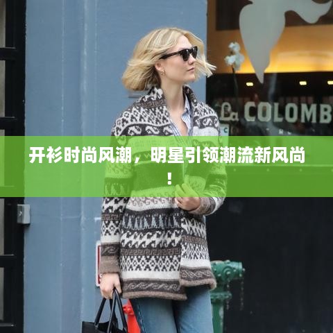 開衫時(shí)尚風(fēng)潮，明星引領(lǐng)潮流新風(fēng)尚！