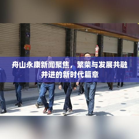 舟山永康新聞聚焦，繁榮與發(fā)展共融并進的新時代篇章
