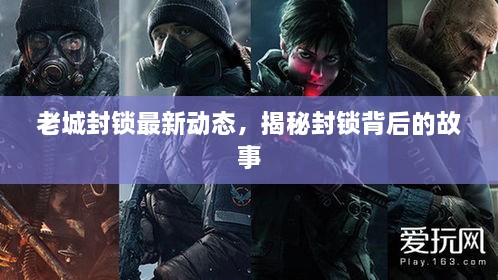 老城封鎖最新動(dòng)態(tài)，揭秘封鎖背后的故事