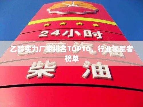 乙醇實(shí)力廠家排名TOP10，行業(yè)領(lǐng)軍者榜單