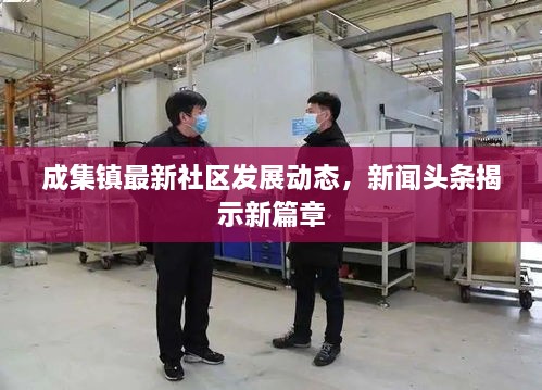 成集鎮(zhèn)最新社區(qū)發(fā)展動(dòng)態(tài)，新聞?lì)^條揭示新篇章