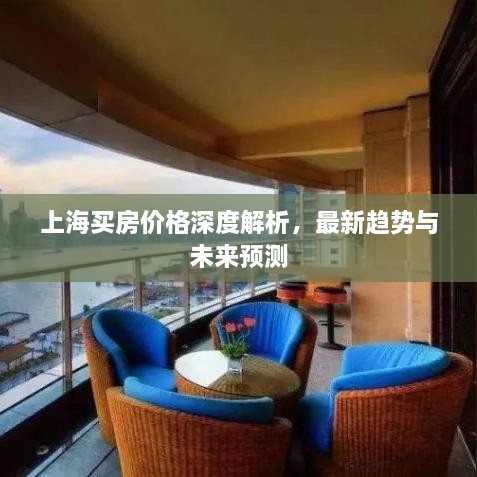上海買房?jī)r(jià)格深度解析，最新趨勢(shì)與未來(lái)預(yù)測(cè)
