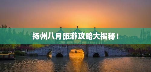 揚(yáng)州八月旅游攻略大揭秘！