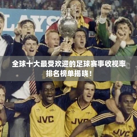 全球十大最受歡迎的足球賽事收視率排名榜單揭曉！
