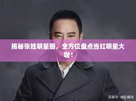 揭秘張姓明星圈，全方位盤點當紅明星大咖！