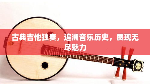 古典吉他獨(dú)奏，追溯音樂歷史，展現(xiàn)無盡魅力