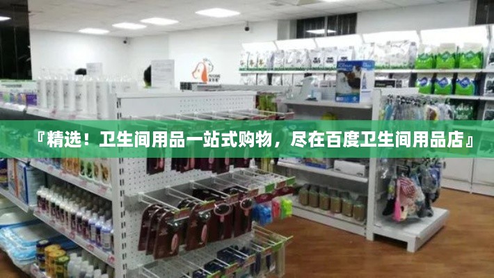 『精選！衛(wèi)生間用品一站式購物，盡在百度衛(wèi)生間用品店』