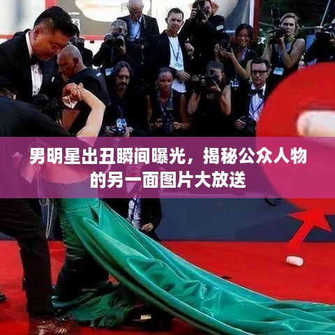 男明星出丑瞬間曝光，揭秘公眾人物的另一面圖片大放送