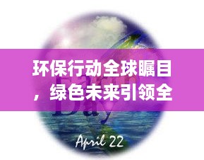 環(huán)保行動(dòng)全球矚目，綠色未來(lái)引領(lǐng)全球潮流