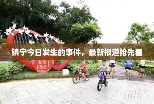 鎮(zhèn)寧今日發(fā)生的事件，最新報(bào)道搶先看