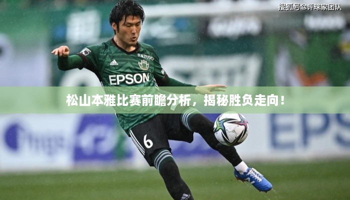 松山本雅比賽前瞻分析，揭秘勝負(fù)走向！