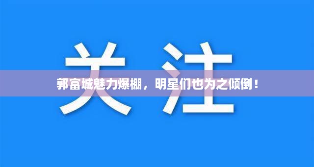 郭富城魅力爆棚，明星們也為之傾倒！