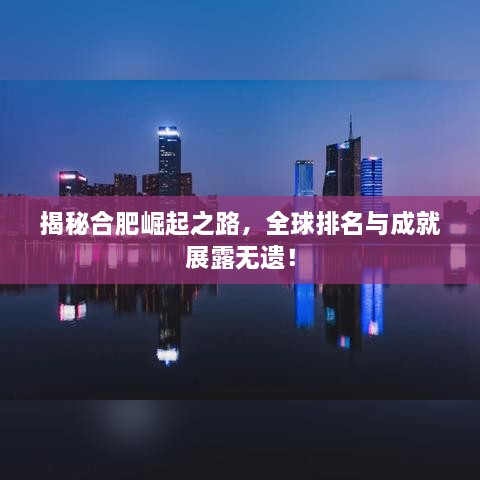 揭秘合肥崛起之路，全球排名與成就展露無遺！