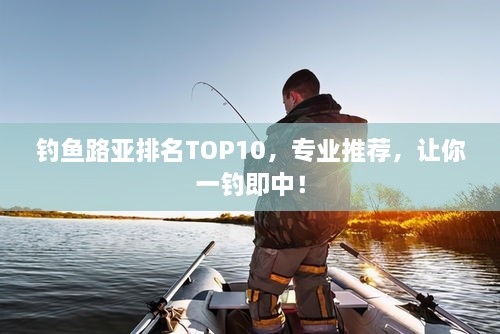 釣魚路亞排名TOP10，專業(yè)推薦，讓你一釣即中！