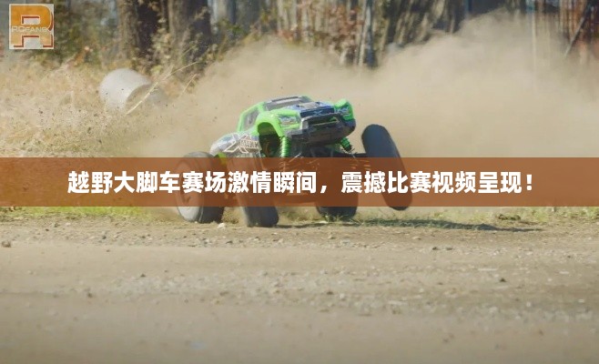 越野大腳車賽場激情瞬間，震撼比賽視頻呈現！