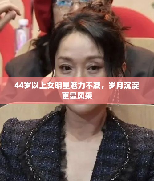 44歲以上女明星魅力不減，歲月沉淀更顯風采