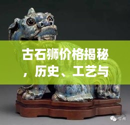 古石獅價(jià)格揭秘，歷史、工藝與價(jià)值的完美交織
